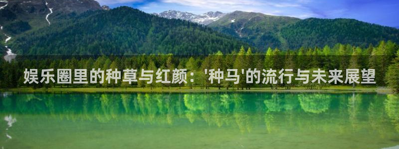 门徒平台注册：娱乐圈里的种草与红颜：\'种马\'的流行与未来展望