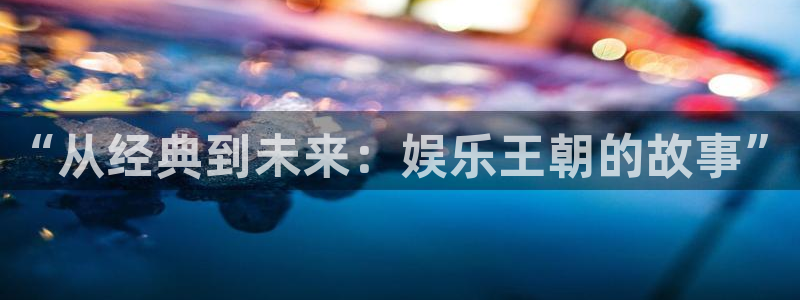 门徒平台登录注册：“从经典到未来：娱乐王朝的故事”