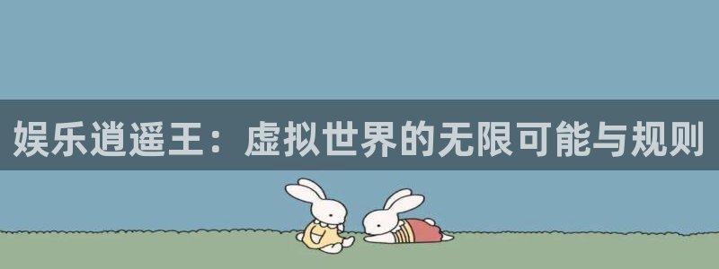拉菲门徒平台：娱乐逍遥王：虚拟世界的无限可能与规则