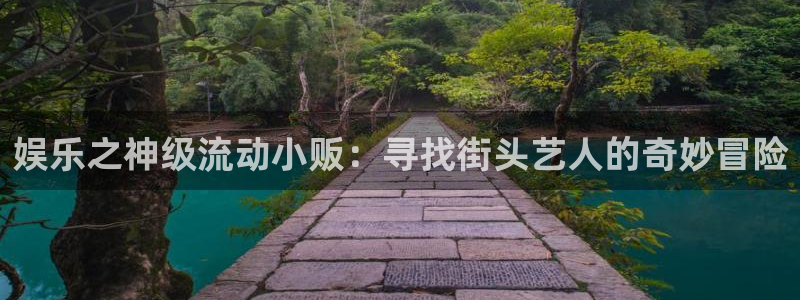 门徒娱乐登陆官网：娱乐之神级流动小贩：寻找街头艺人的奇妙冒险