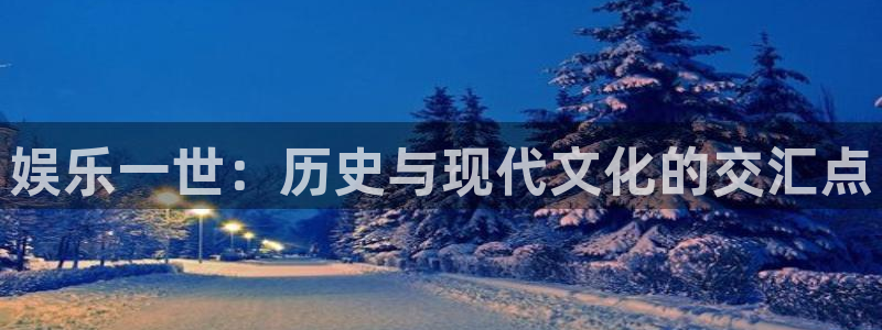 门徒娱乐官网：娱乐一世：历史与现代文化的交汇点