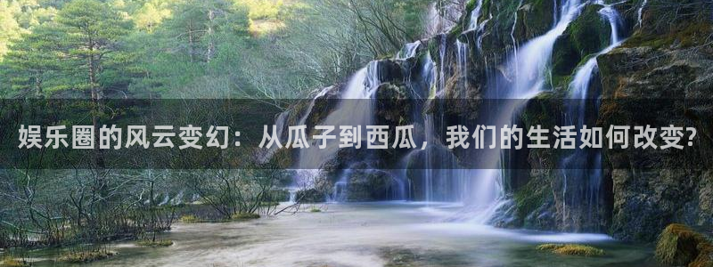 门徒娱乐登陆官网：娱乐圈的风云变幻：从瓜子到西瓜，我们的生活如何改变?