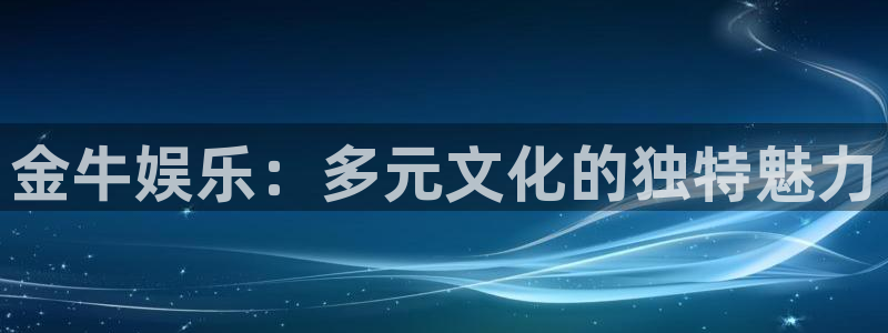 拉菲门徒平台：金牛娱乐：多元文化的独特魅力
